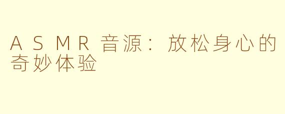 ASMR音源：放松身心的奇妙体验