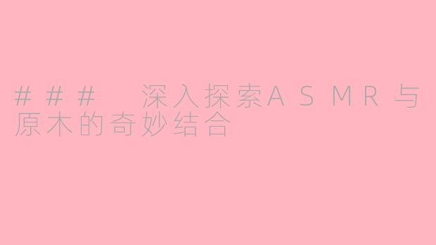 ### 深入探索ASMR与原木的奇妙结合