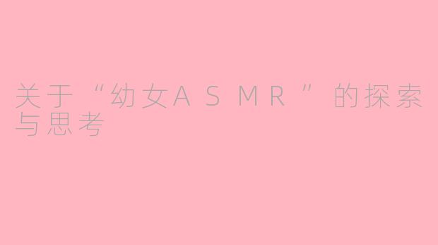 关于“幼女ASMR”的探索与思考