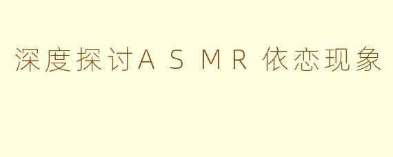 深度探讨ASMR依恋现象