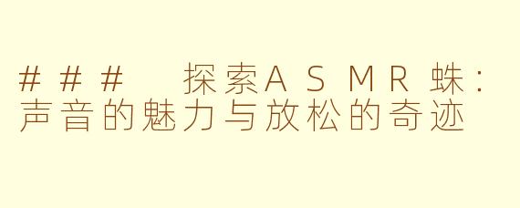 ### 探索ASMR蛛：声音的魅力与放松的奇迹