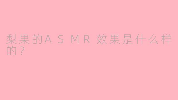 梨果的ASMR效果是什么样的？  