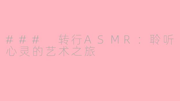 ### 转行ASMR:聆听心灵的艺术之旅
