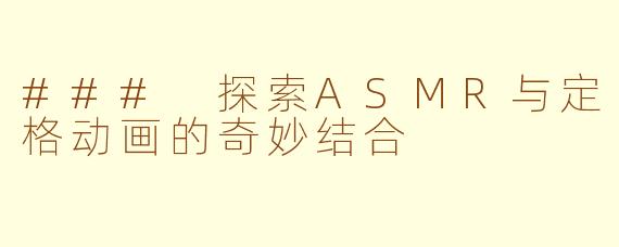 ### 探索ASMR与定格动画的奇妙结合