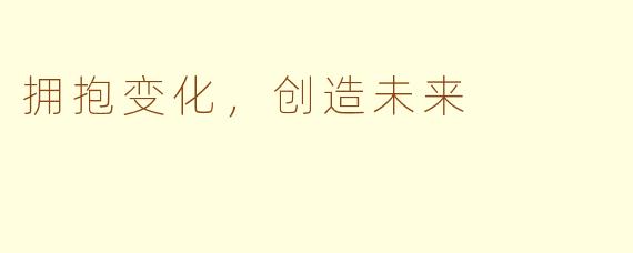 拥抱变化，创造未来