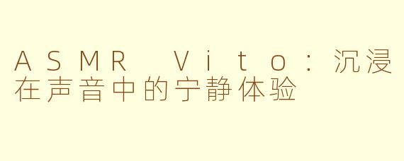 ASMR Vito：沉浸在声音中的宁静体验