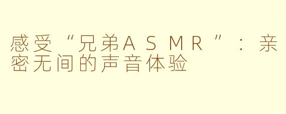 感受“兄弟ASMR”：亲密无间的声音体验