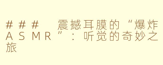 ### 震撼耳膜的“爆炸ASMR”：听觉的奇妙之旅