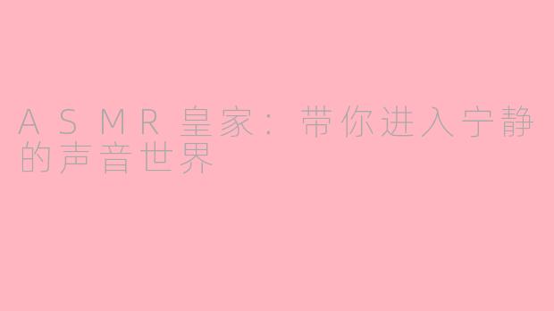 ASMR皇家：带你进入宁静的声音世界
