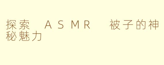 探索 ASMR 被子的神秘魅力