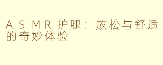 ASMR护腿：放松与舒适的奇妙体验