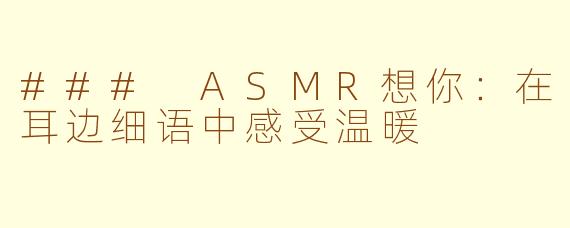 ### ASMR想你：在耳边细语中感受温暖