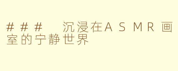 ### 沉浸在ASMR画室的宁静世界