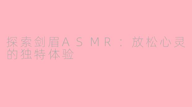 探索剑眉ASMR：放松心灵的独特体验