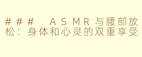 ### ASMR与腰部放松：身体和心灵的双重享受