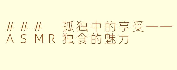 ### 孤独中的享受——ASMR独食的魅力