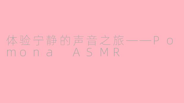 体验宁静的声音之旅——Pomona ASMR