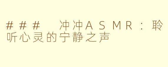 ### 冲冲ASMR：聆听心灵的宁静之声