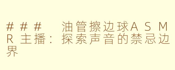 ### 油管擦边球ASMR主播：探索声音的禁忌边界