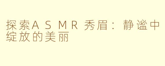探索ASMR秀眉：静谧中绽放的美丽
