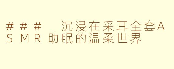 ### 沉浸在采耳全套ASMR助眠的温柔世界