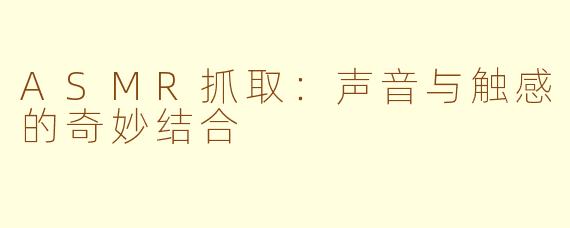 ASMR抓取：声音与触感的奇妙结合