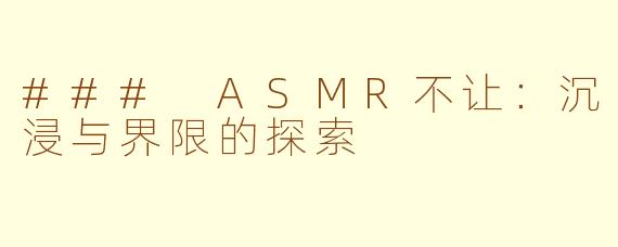 ### ASMR不让：沉浸与界限的探索