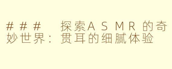 ### 探索ASMR的奇妙世界：贯耳的细腻体验