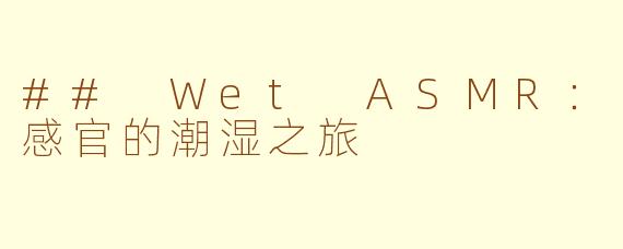 ## Wet ASMR：感官的潮湿之旅