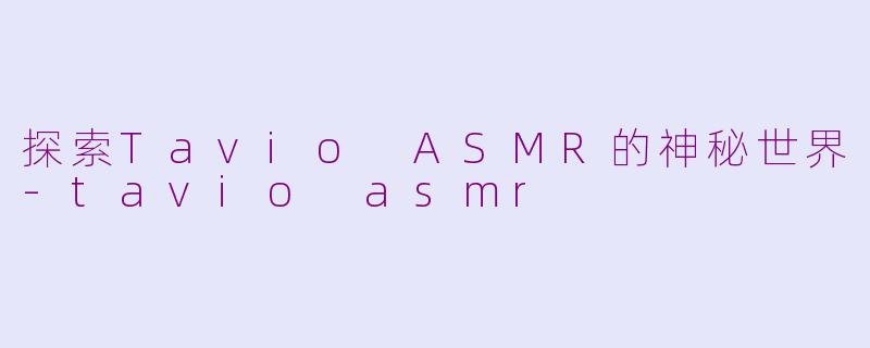 探索Tavio ASMR的神秘世界-tavio asmr