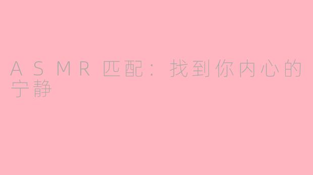 ASMR匹配：找到你内心的宁静