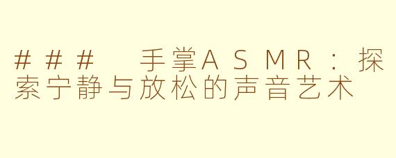 ### 手掌ASMR：探索宁静与放松的声音艺术