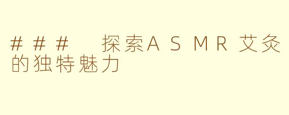 ### 探索ASMR艾灸的独特魅力