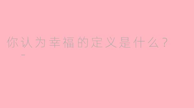 你认为幸福的定义是什么？  -