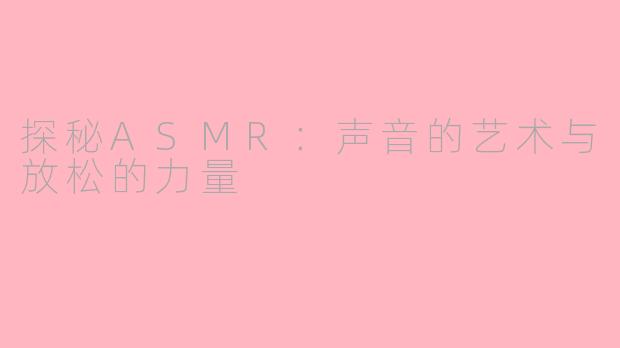 探秘ASMR：声音的艺术与放松的力量