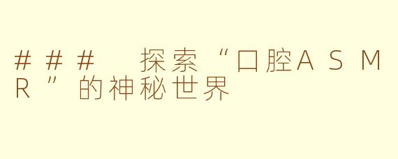 ### 探索“口腔ASMR”的神秘世界