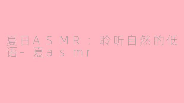 夏日ASMR：聆听自然的低语-夏asmr