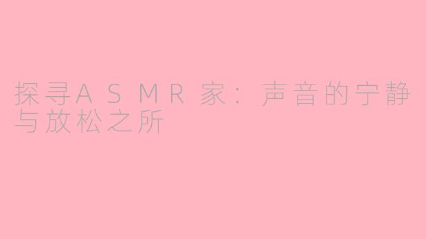 探寻ASMR家：声音的宁静与放松之所