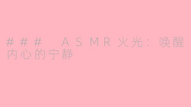 ### ASMR火光：唤醒内心的宁静