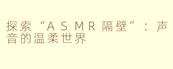 探索“ASMR隔壁”：声音的温柔世界