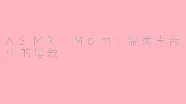 ASMR Mom：温柔声音中的母爱