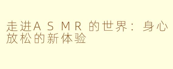 走进ASMR的世界：身心放松的新体验