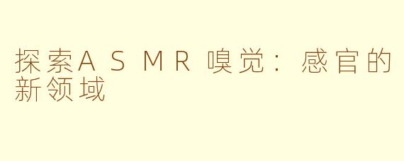 探索ASMR嗅觉：感官的新领域