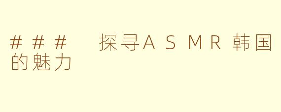 ### 探寻ASMR韩国的魅力