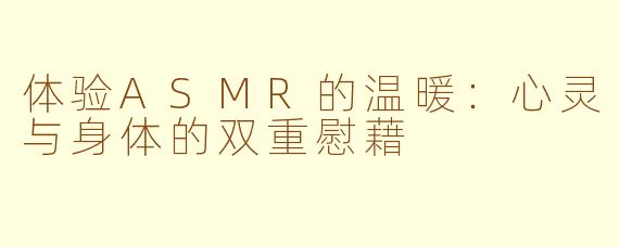 体验ASMR的温暖：心灵与身体的双重慰藉