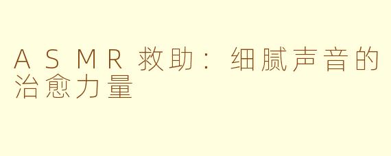 ASMR救助：细腻声音的治愈力量