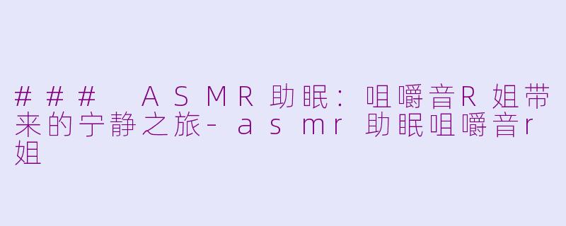 ### ASMR助眠:咀嚼音R姐带来的宁静之旅