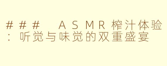 ### ASMR榨汁体验：听觉与味觉的双重盛宴