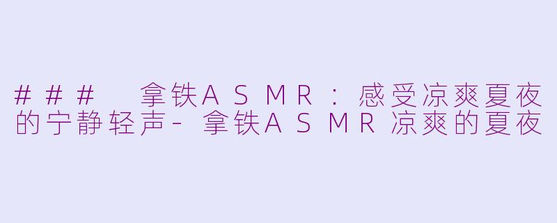 ### 拿铁ASMR：感受凉爽夏夜的宁静轻声-拿铁ASMR凉爽的夏夜