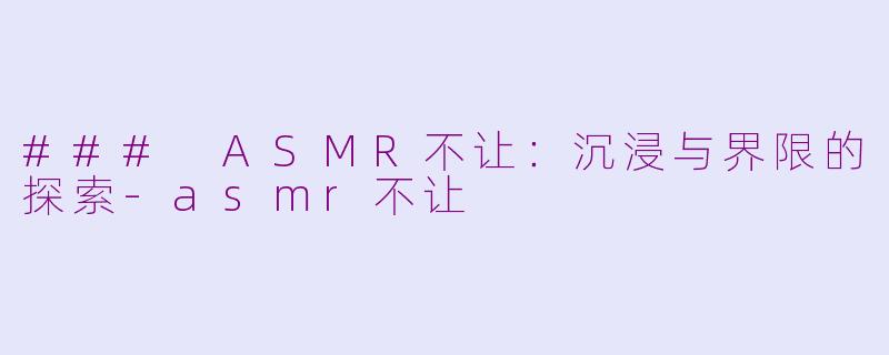 ### ASMR不让:沉浸与界限的探索